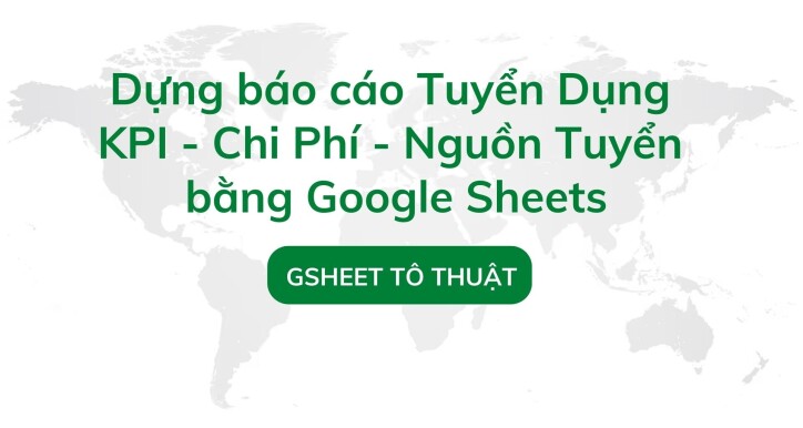 Dựng báo cáo Tuyển Dụng KPI - Chi Phí - Nguồn Tuyển bằng Google Sheets