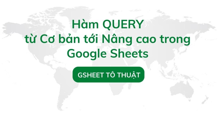 Hàm QUERY từ Cơ bản tới Nâng cao trong Google Sheets