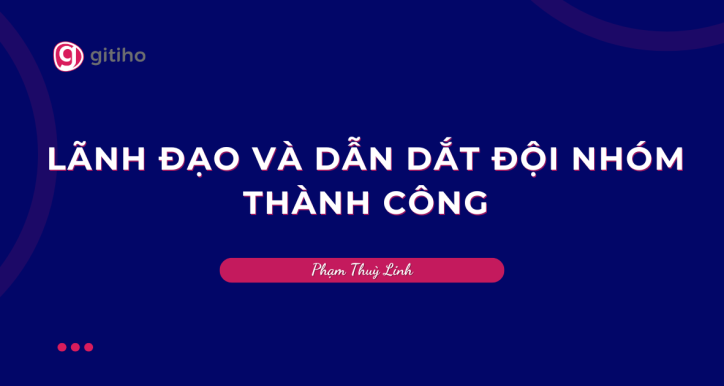 Nâng cao năng lực quản lý- Dẫn dắt đội nhóm thành công