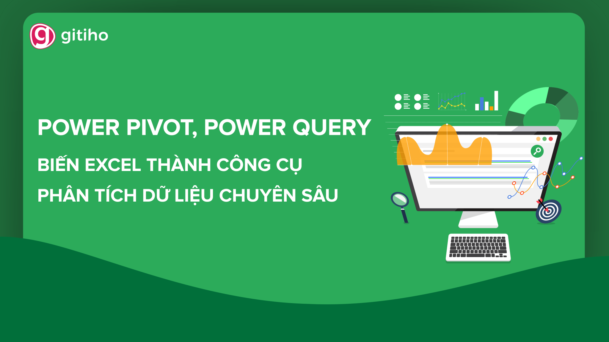 Power Pivot, Power Query: Biến Excel thành công cụ Phân tích dữ liệu chuyên sâu